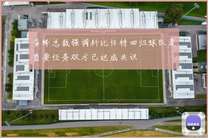 黄蜂总裁强调科比怀特回归球队是首要任务双方已达成共识