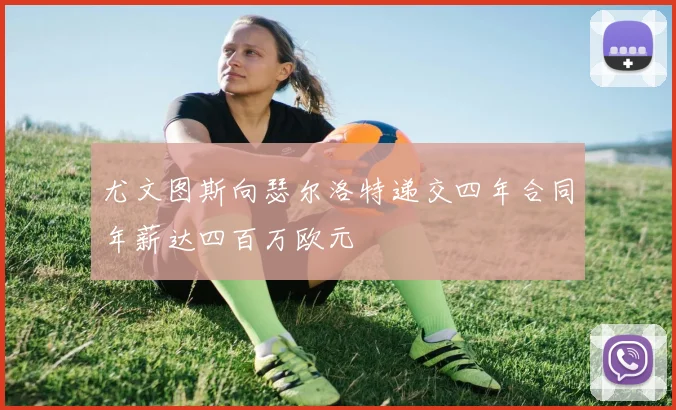尤文图斯向瑟尔洛特递交四年合同年薪达四百万欧元