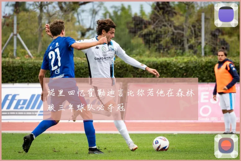 诺里回忆霍勒迪言论称若他在森林狼三年球队必夺冠